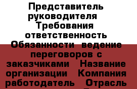 Представитель руководителя.  Требования: ответственность Обязанности: ведение переговоров с заказчиками › Название организации ­ Компания-работодатель › Отрасль предприятия ­ Другое › Минимальный оклад ­ 1 - Все города Работа » Вакансии   . Тыва респ.,Ак-Довурак г.